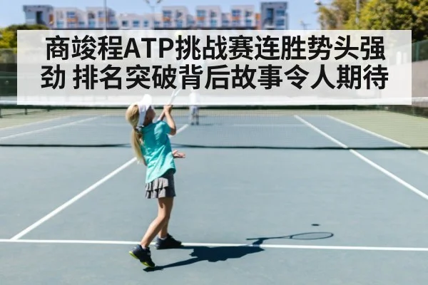 商竣程ATP挑战赛连胜势头强劲 排名突破背后故事令人期待 | kaiyun